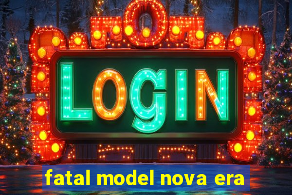 fatal model nova era